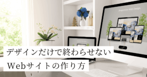 素敵なホームページ」なのに、なぜか伝わらない？デザインだけで終わらせないWebサイトの作り方